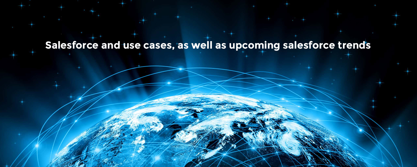 Salesforce and use cases, as well as upcoming salesforce trends