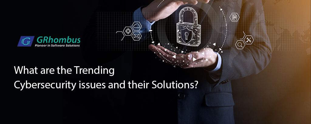 What are the Trending Cybersecurity issues and their Solutions?