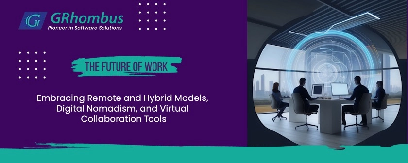 The Future of Work: Embracing Remote and Hybrid Models, Digital Nomadism, and Virtual Collaboration Tools